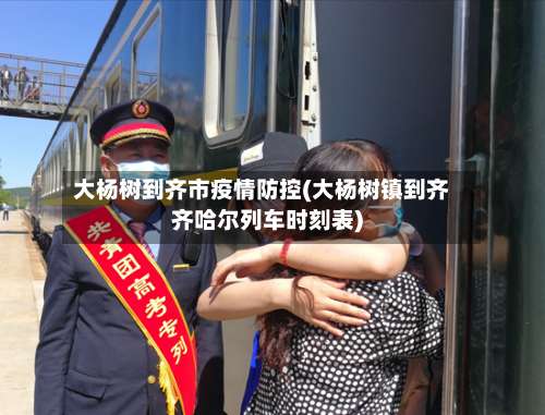 大杨树到齐市疫情防控(大杨树镇到齐齐哈尔列车时刻表)