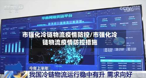 市强化冷链物流疫情防控/市强化冷链物流疫情防控措施