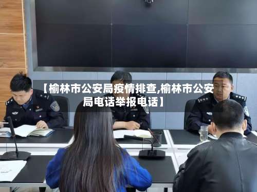 【榆林市公安局疫情排查,榆林市公安局电话举报电话】