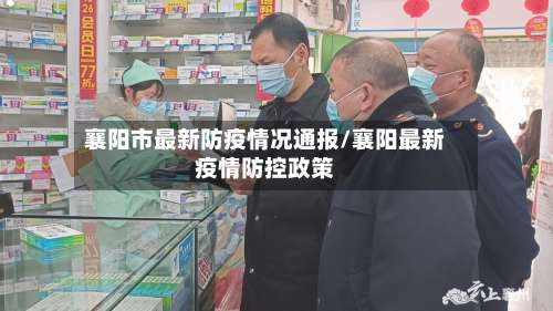 襄阳市最新防疫情况通报/襄阳最新疫情防控政策