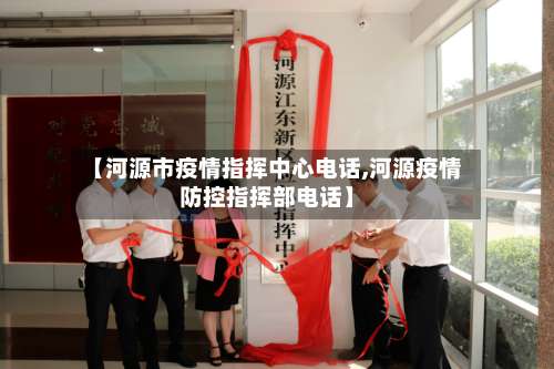 【河源市疫情指挥中心电话,河源疫情防控指挥部电话】-第2张图片