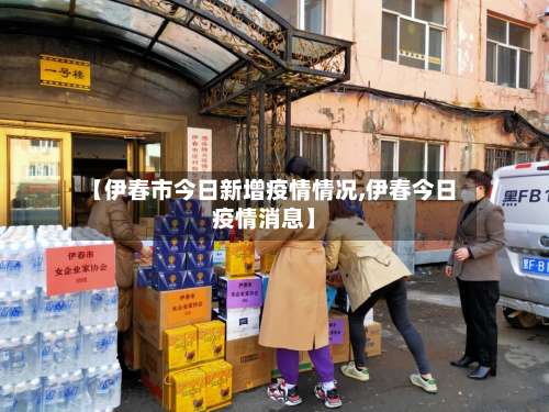 【伊春市今日新增疫情情况,伊春今日疫情消息】