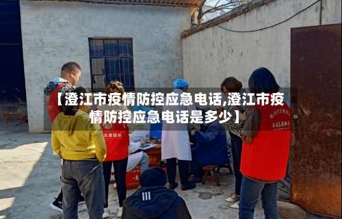 【澄江市疫情防控应急电话,澄江市疫情防控应急电话是多少】