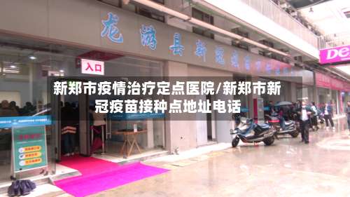 新郑市疫情治疗定点医院/新郑市新冠疫苗接种点地址电话