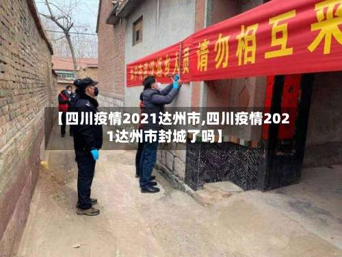 【四川疫情2021达州市,四川疫情2021达州市封城了吗】