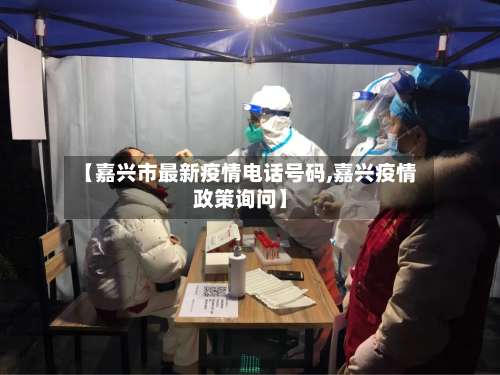【嘉兴市最新疫情电话号码,嘉兴疫情政策询问】