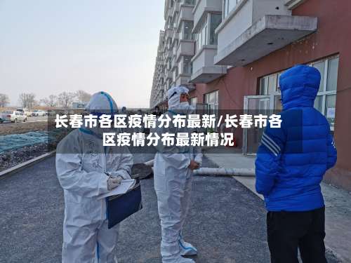 长春市各区疫情分布最新/长春市各区疫情分布最新情况