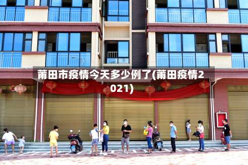 莆田市疫情今天多少例了(莆田疫情2021)