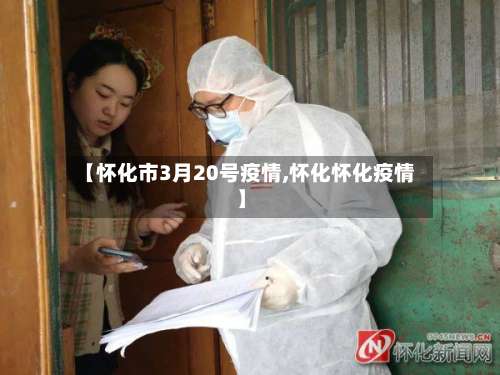 【怀化市3月20号疫情,怀化怀化疫情】
