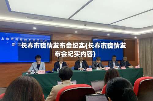 长春市疫情发布会纪实(长春市疫情发布会纪实内容)