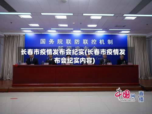 长春市疫情发布会纪实(长春市疫情发布会纪实内容)-第3张图片
