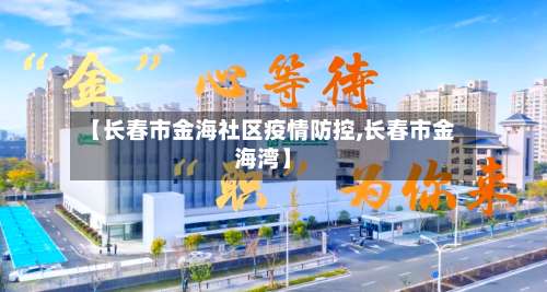 【长春市金海社区疫情防控,长春市金海湾】