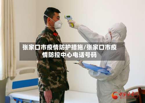 张家口市疫情防护措施/张家口市疫情防控中心电话号码-第2张图片
