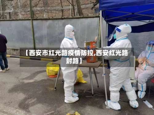 【西安市红光路疫情防控,西安红光路封路】