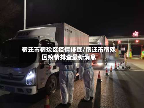 宿迁市宿豫区疫情排查/宿迁市宿豫区疫情排查最新消息