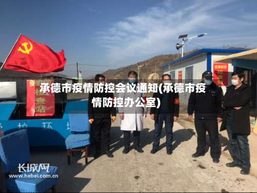 承德市疫情防控会议通知(承德市疫情防控办公室)