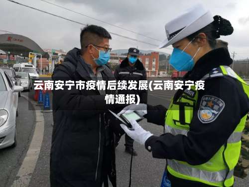云南安宁市疫情后续发展(云南安宁疫情通报)-第2张图片