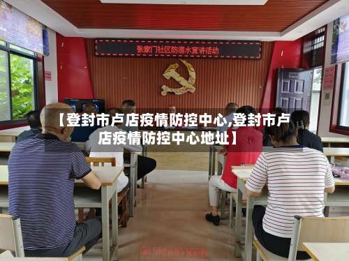 【登封市卢店疫情防控中心,登封市卢店疫情防控中心地址】