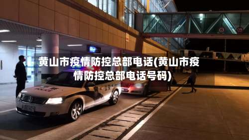 黄山市疫情防控总部电话(黄山市疫情防控总部电话号码)
