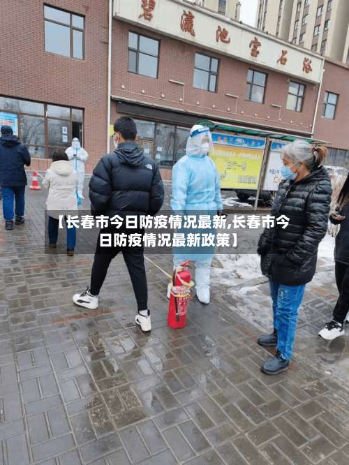 【长春市今日防疫情况最新,长春市今日防疫情况最新政策】-第2张图片