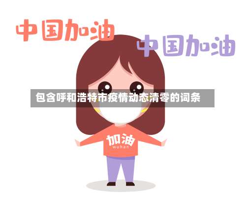 包含呼和浩特市疫情动态清零的词条-第2张图片