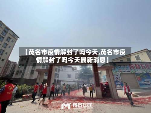 【茂名市疫情解封了吗今天,茂名市疫情解封了吗今天最新消息】