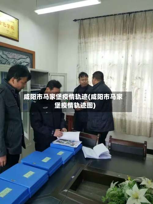 咸阳市马家堡疫情轨迹(咸阳市马家堡疫情轨迹图)