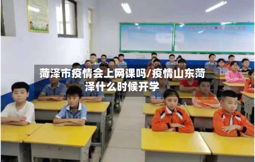 菏泽市疫情会上网课吗/疫情山东菏泽什么时候开学