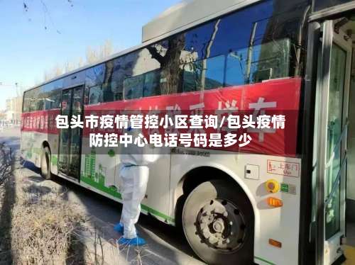 包头市疫情管控小区查询/包头疫情防控中心电话号码是多少