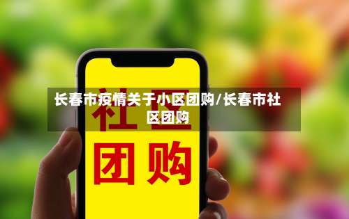 长春市疫情关于小区团购/长春市社区团购