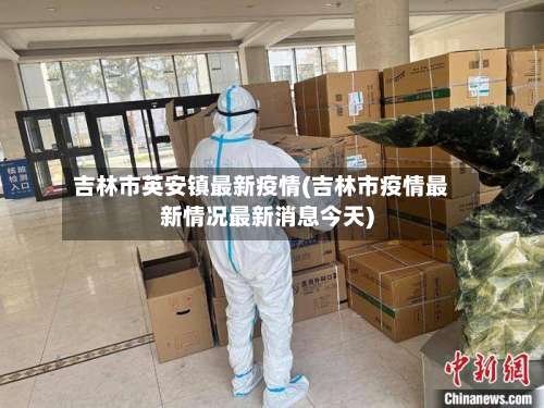 吉林市英安镇最新疫情(吉林市疫情最新情况最新消息今天)