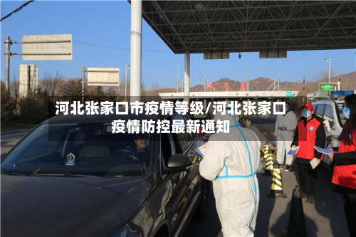 河北张家口市疫情等级/河北张家口疫情防控最新通知