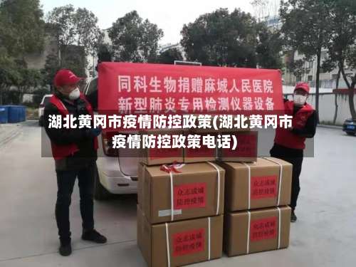 湖北黄冈市疫情防控政策(湖北黄冈市疫情防控政策电话)