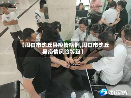 【周口市沈丘县疫情病例,周口市沈丘县疫情风险等级】