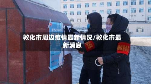敦化市周边疫情最新情况/敦化市最新消息