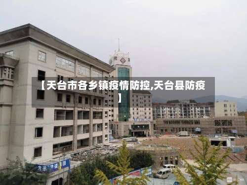 【天台市各乡镇疫情防控,天台县防疫】