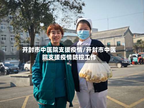 开封市中医院支援疫情/开封市中医院支援疫情防控工作
