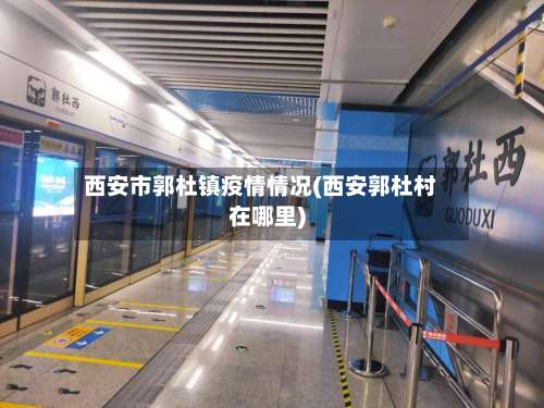 西安市郭杜镇疫情情况(西安郭杜村在哪里)