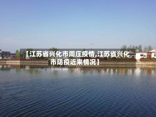 【江苏省兴化市周庄疫情,江苏省兴化市防疫近来情况】