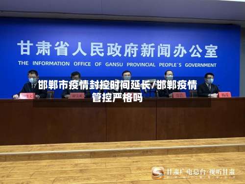 邯郸市疫情封控时间延长/邯郸疫情管控严格吗-第2张图片