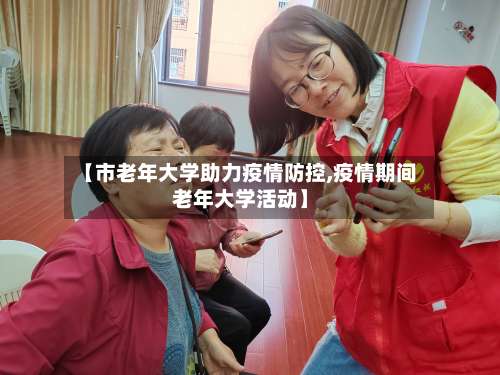 【市老年大学助力疫情防控,疫情期间老年大学活动】