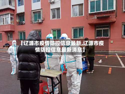 【辽源市疫情防控信息最新,辽源市疫情防控信息最新消息】-第3张图片