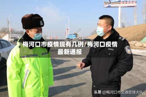 梅河口市疫情现有几例/梅河口疫情最新通报