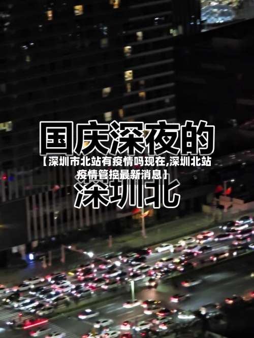 【深圳市北站有疫情吗现在,深圳北站疫情管控最新消息】