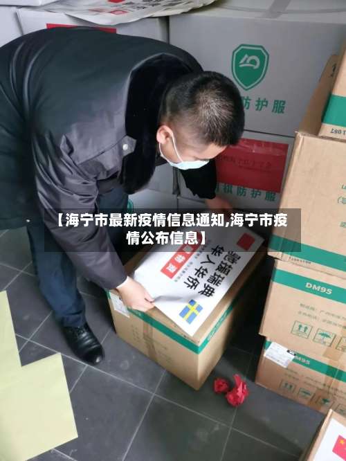 【海宁市最新疫情信息通知,海宁市疫情公布信息】