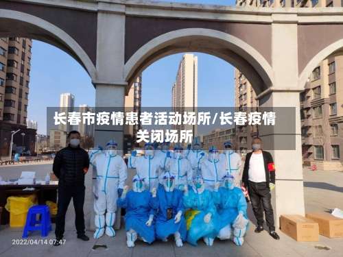 长春市疫情患者活动场所/长春疫情关闭场所