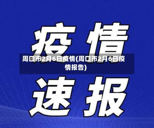 周口市2月6日疫情(周口市2月6日疫情报告)-第2张图片