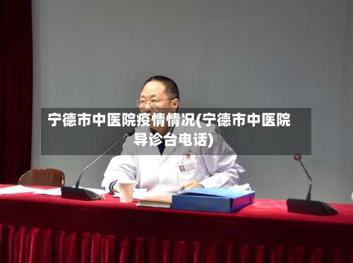 宁德市中医院疫情情况(宁德市中医院导诊台电话)