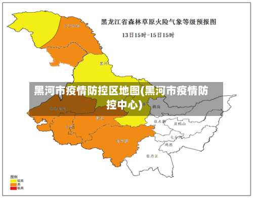 黑河市疫情防控区地图(黑河市疫情防控中心)