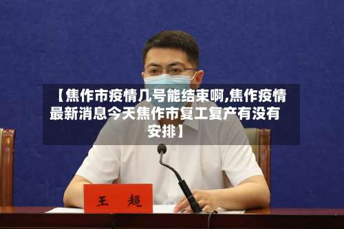 【焦作市疫情几号能结束啊,焦作疫情最新消息今天焦作市复工复产有没有安排】